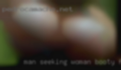 Man Seeking Woman booty For Some Good Times.